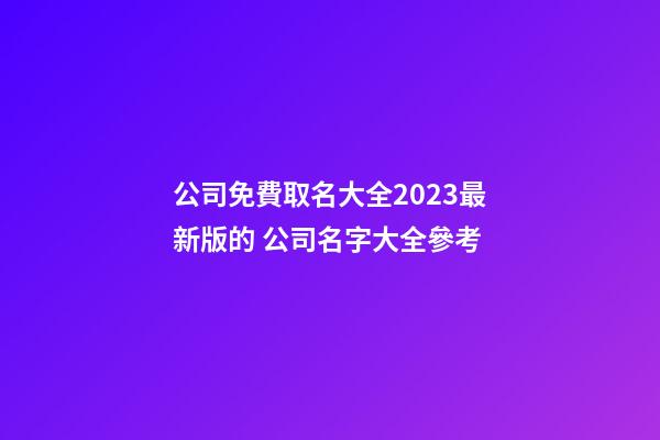 公司免費取名大全2023最新版的 公司名字大全參考-第1張-公司起名-玄機派